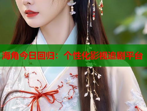 海角今日回归：个性化影视追剧平台
