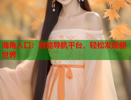 海角入口：智能导航平台，轻松发现新世界
