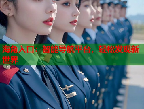 海角入口：智能导航平台，轻松发现新世界