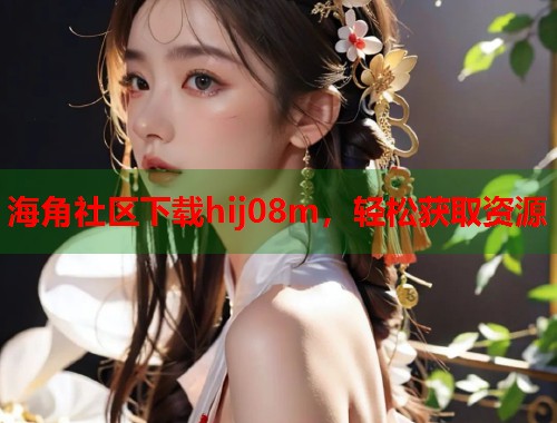 海角社区下载hij08m，轻松获取资源