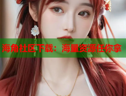 海角社区下载：海量资源任你拿