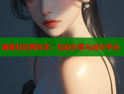海角社区两年半：互动分享与成长平台