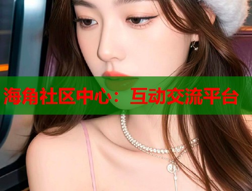 海角社区中心：互动交流平台