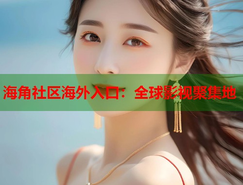 海角社区海外入口：全球影视聚集地
