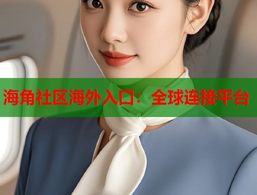 海角社区海外入口：全球连接平台