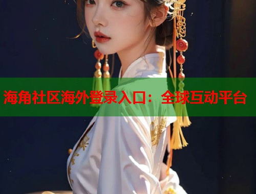 海角社区海外登录入口：全球互动平台