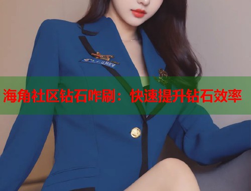 海角社区钻石咋刷：快速提升钻石效率