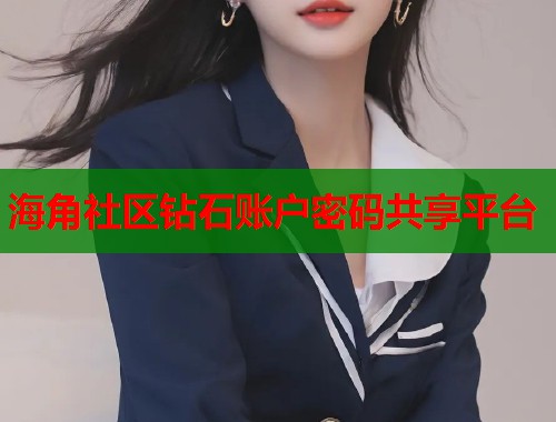 海角社区钻石账户密码共享平台