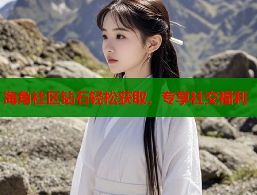 海角社区钻石轻松获取，专享社交福利