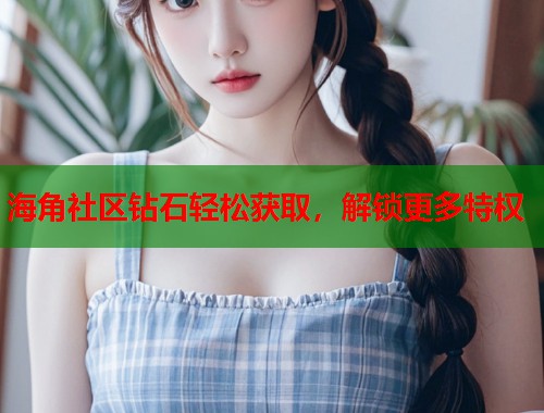 海角社区钻石轻松获取，解锁更多特权
