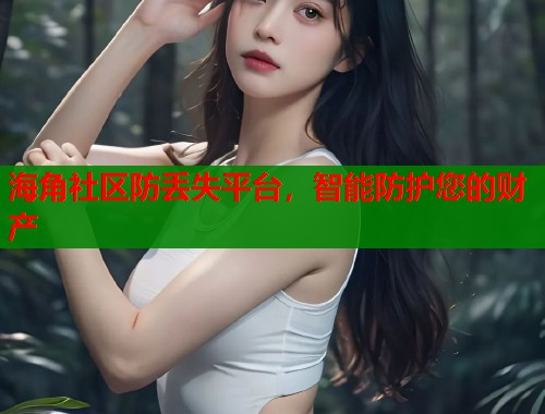 海角社区防丢失平台，智能防护您的财产