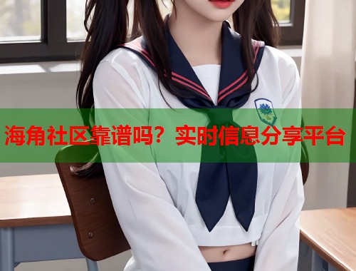 海角社区靠谱吗？实时信息分享平台