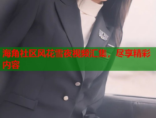 海角社区风花雪夜视频汇集，尽享精彩内容