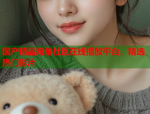 国产精品海角社区在线播放平台，精选热门影片
