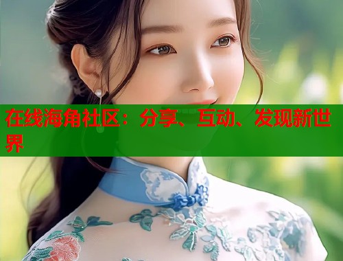 在线海角社区：分享、互动、发现新世界