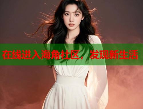 在线进入海角社区，发现新生活