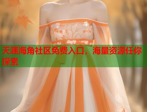 天涯海角社区免费入口，海量资源任你探索