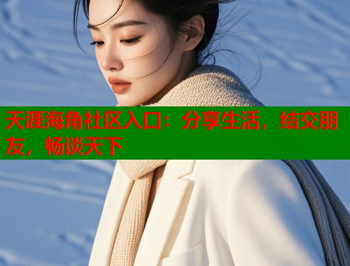 天涯海角社区入口：分享生活，结交朋友，畅谈天下