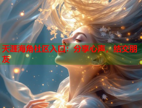 天涯海角社区入口：分享心声，结交朋友