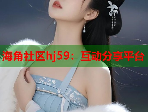 海角社区hj59：互动分享平台
