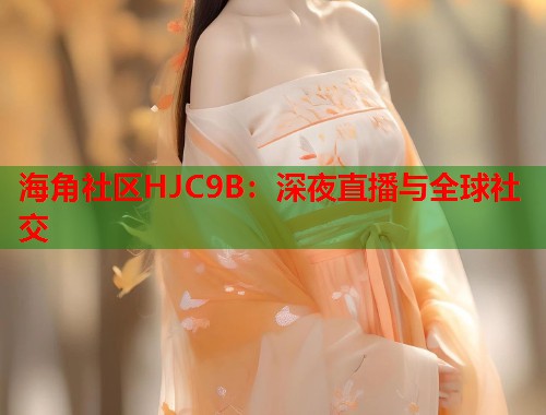 海角社区HJC9B：深夜直播与全球社交