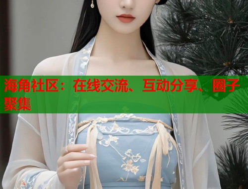 海角社区：在线交流、互动分享、圈子聚集