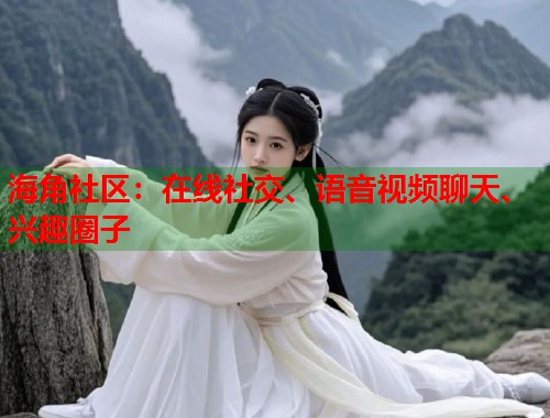 海角社区：在线社交、语音视频聊天、兴趣圈子