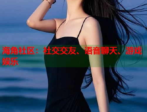 海角社区：社交交友、语音聊天、游戏娱乐
