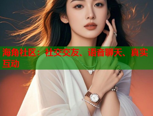 海角社区：社交交友、语音聊天、真实互动