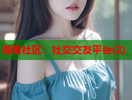 海角社区：社交交友平台(2)