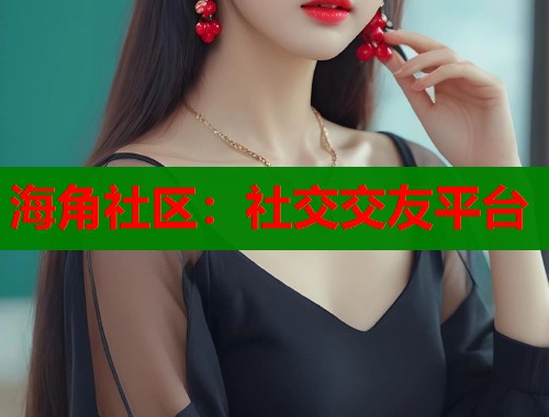 海角社区：社交交友平台