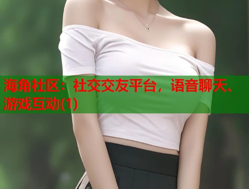 海角社区：社交交友平台，语音聊天、游戏互动(1)