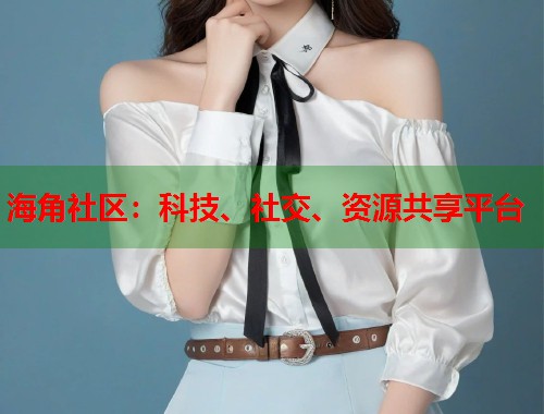 海角社区：科技、社交、资源共享平台