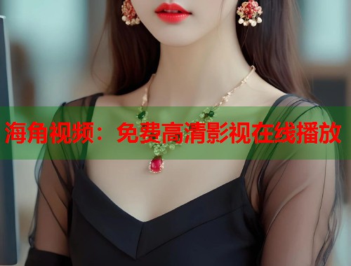 海角视频：免费高清影视在线播放