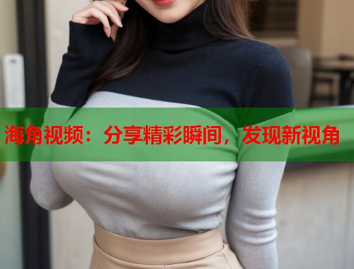 海角视频：分享精彩瞬间，发现新视角