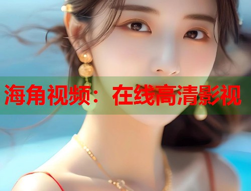 海角视频：在线高清影视