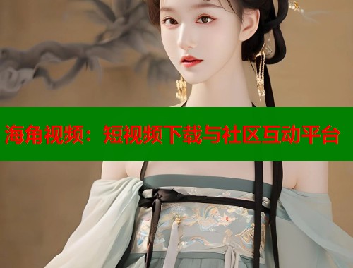 海角视频：短视频下载与社区互动平台