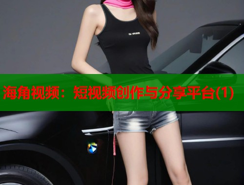 海角视频：短视频创作与分享平台(1)