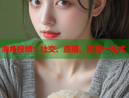 海角视频：社交、直播、影视一站式