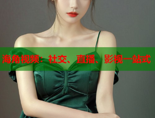 海角视频：社交、直播、影视一站式