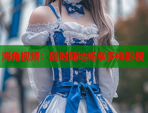 海角视频：随时随地畅享多样影视