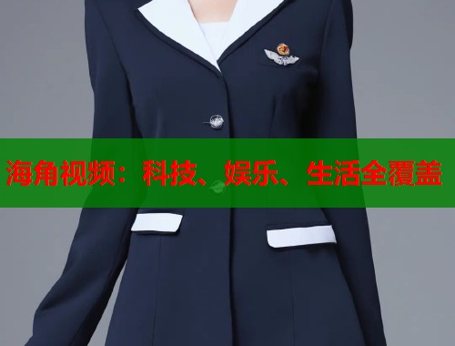 海角视频：科技、娱乐、生活全覆盖