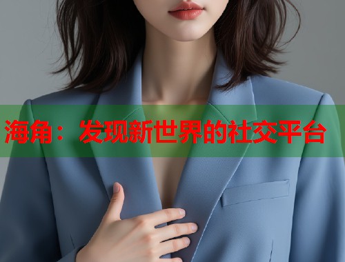 海角：发现新世界的社交平台