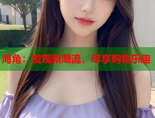 海角：发现新潮流，尽享购物乐趣