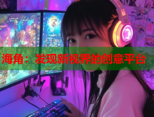 海角：发现新视界的创意平台