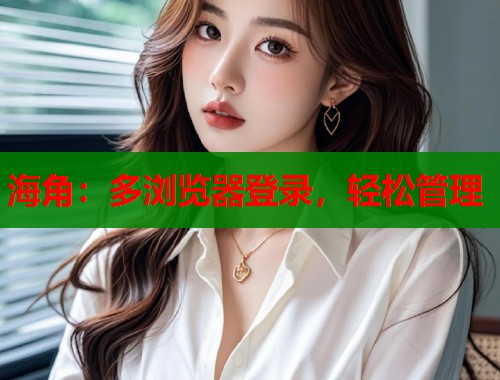 海角：多浏览器登录，轻松管理
