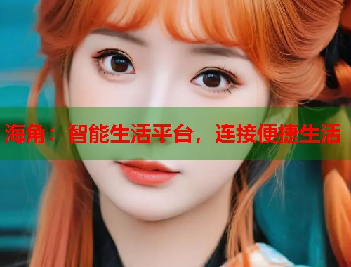 海角：智能生活平台，连接便捷生活