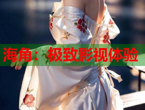 海角：极致影视体验