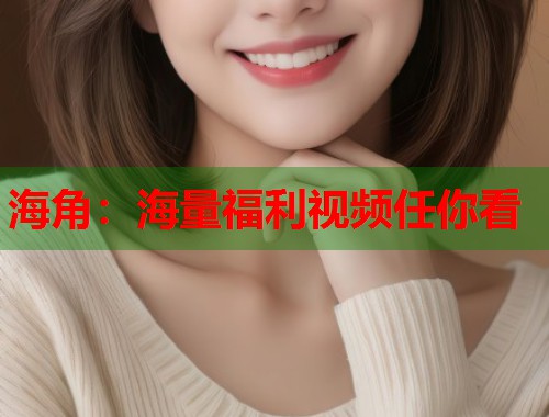 海角：海量福利视频任你看