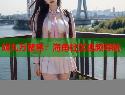 胡九万聚焦：海角社区视频导航